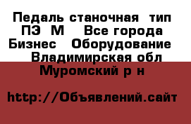 Педаль станочная  тип ПЭ 1М. - Все города Бизнес » Оборудование   . Владимирская обл.,Муромский р-н